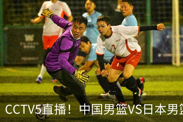 CCTV5直播！中国男篮VS日本男篮，锋线大将有望复出，特殊时间，球队下定任务，中国冲决赛